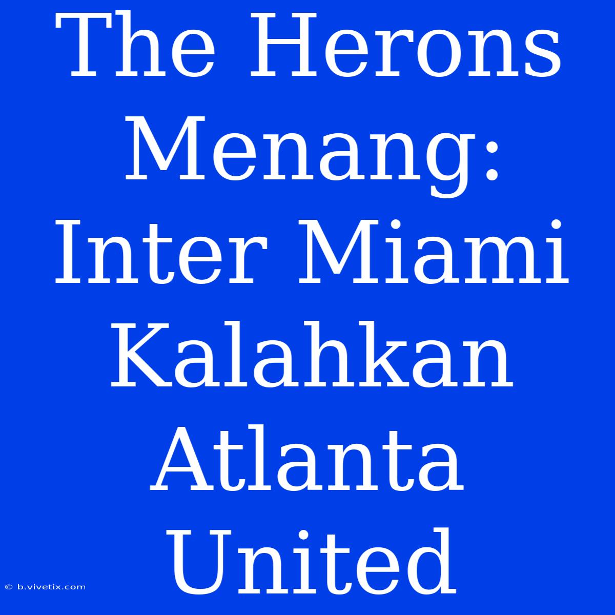 The Herons Menang: Inter Miami Kalahkan Atlanta United