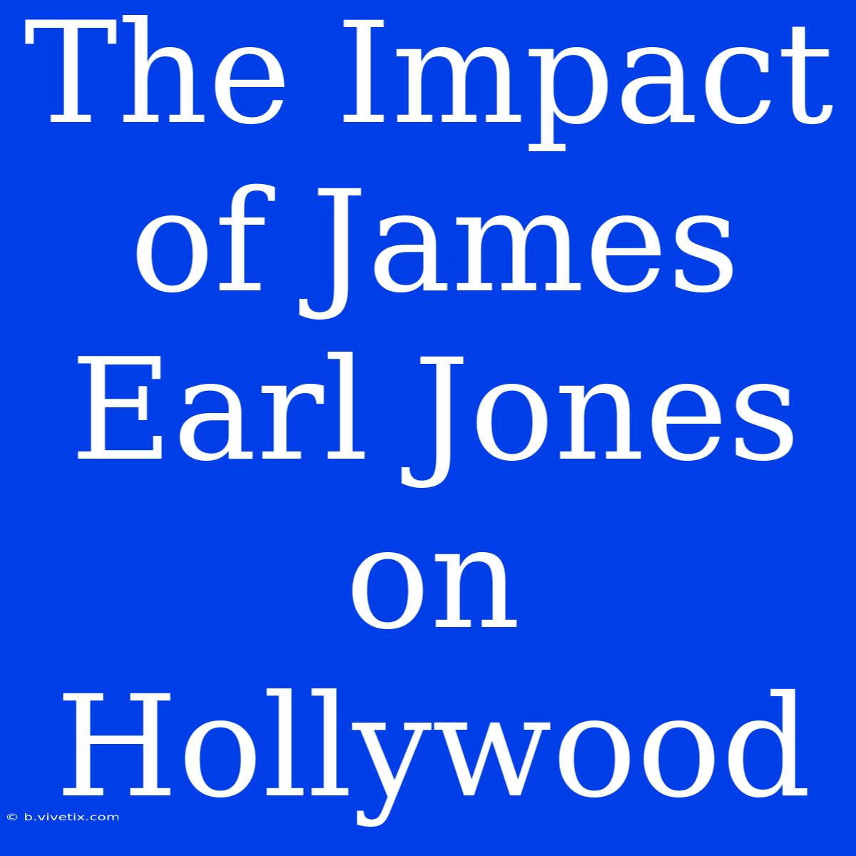 The Impact Of James Earl Jones On Hollywood