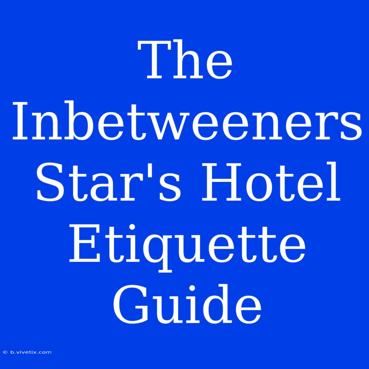 The Inbetweeners Star's Hotel Etiquette Guide