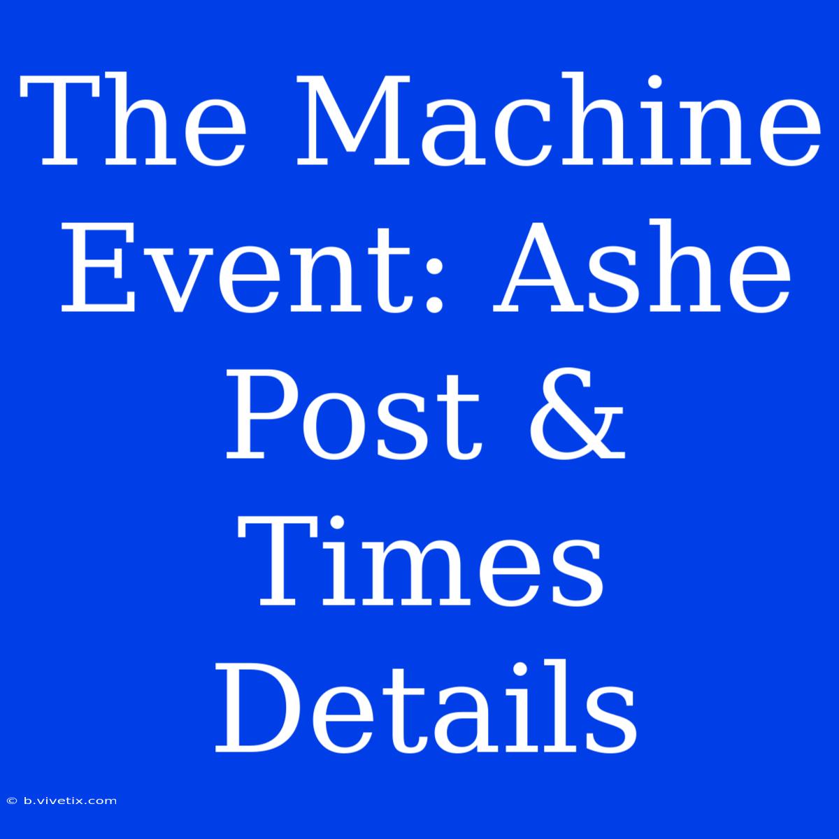 The Machine Event: Ashe Post & Times Details 