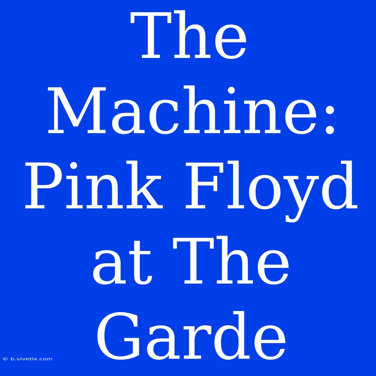 The Machine: Pink Floyd At The Garde 