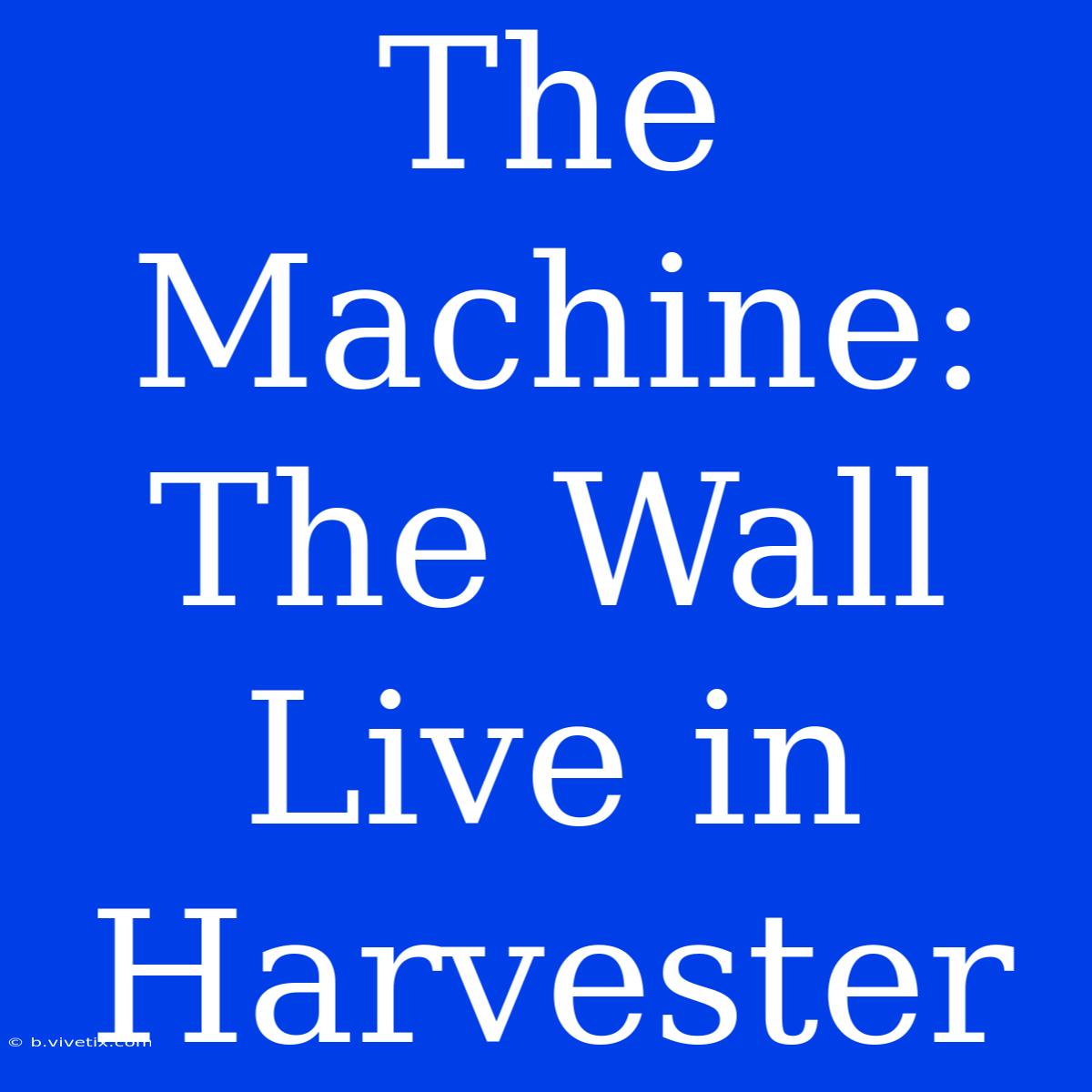 The Machine: The Wall Live In Harvester