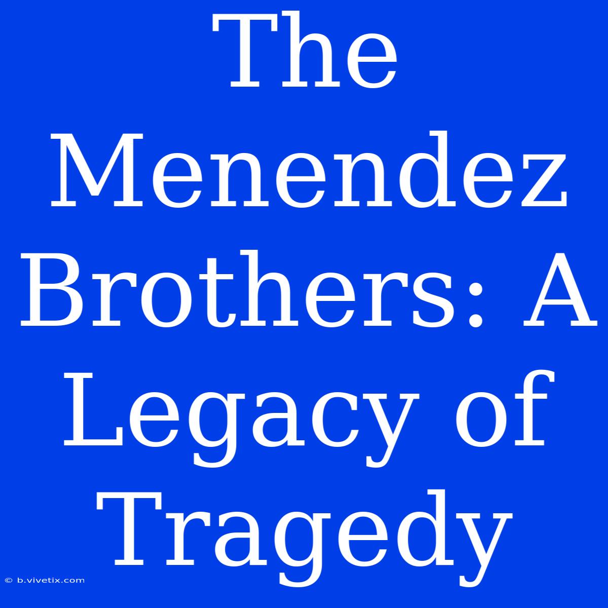 The Menendez Brothers: A Legacy Of Tragedy