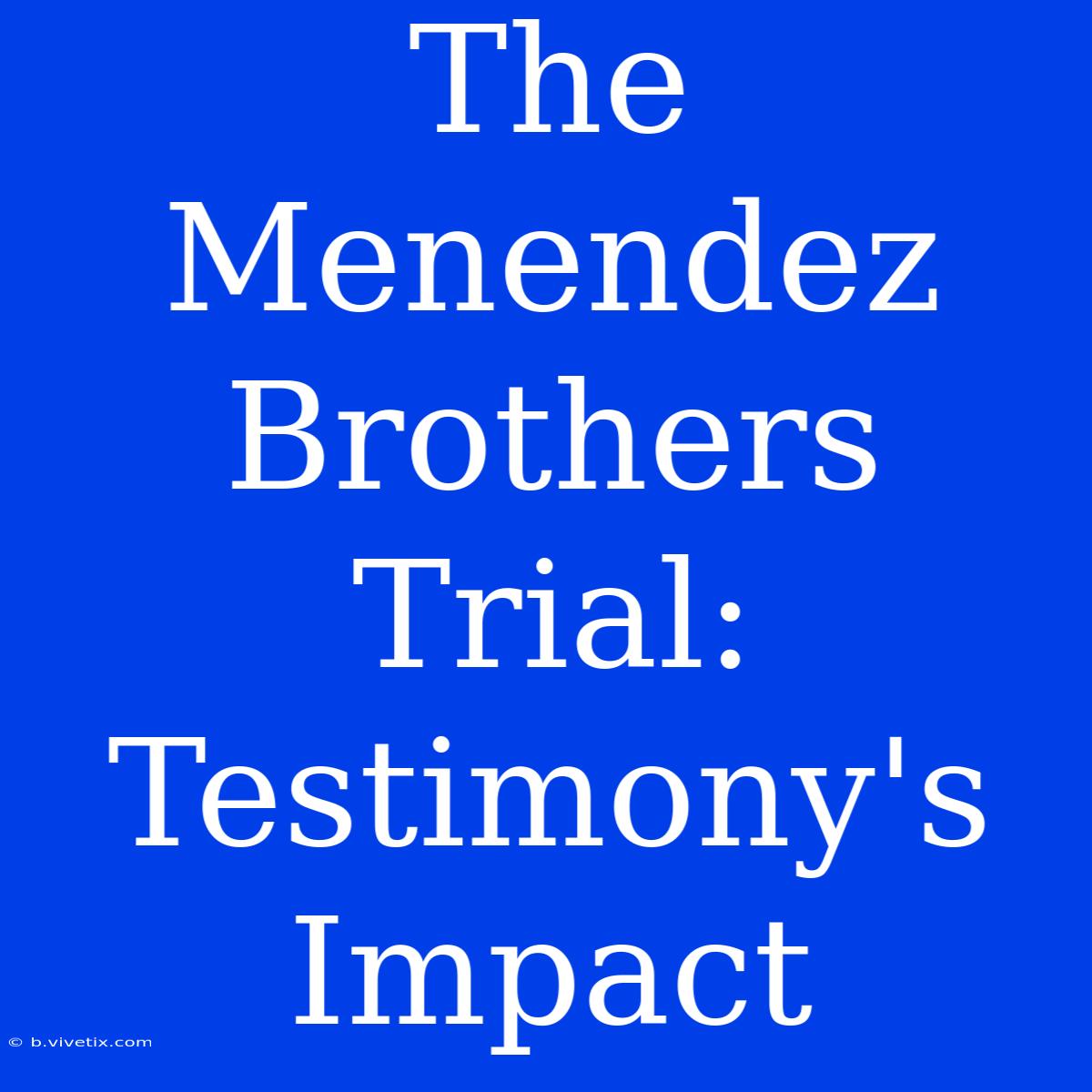 The Menendez Brothers Trial: Testimony's Impact