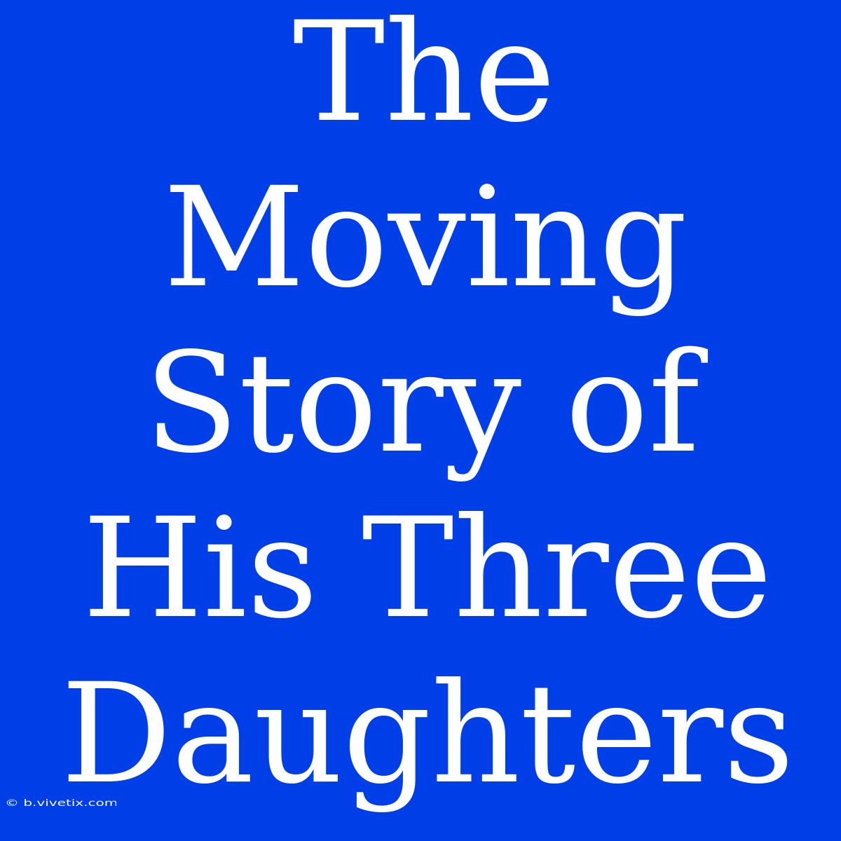 The Moving Story Of His Three Daughters