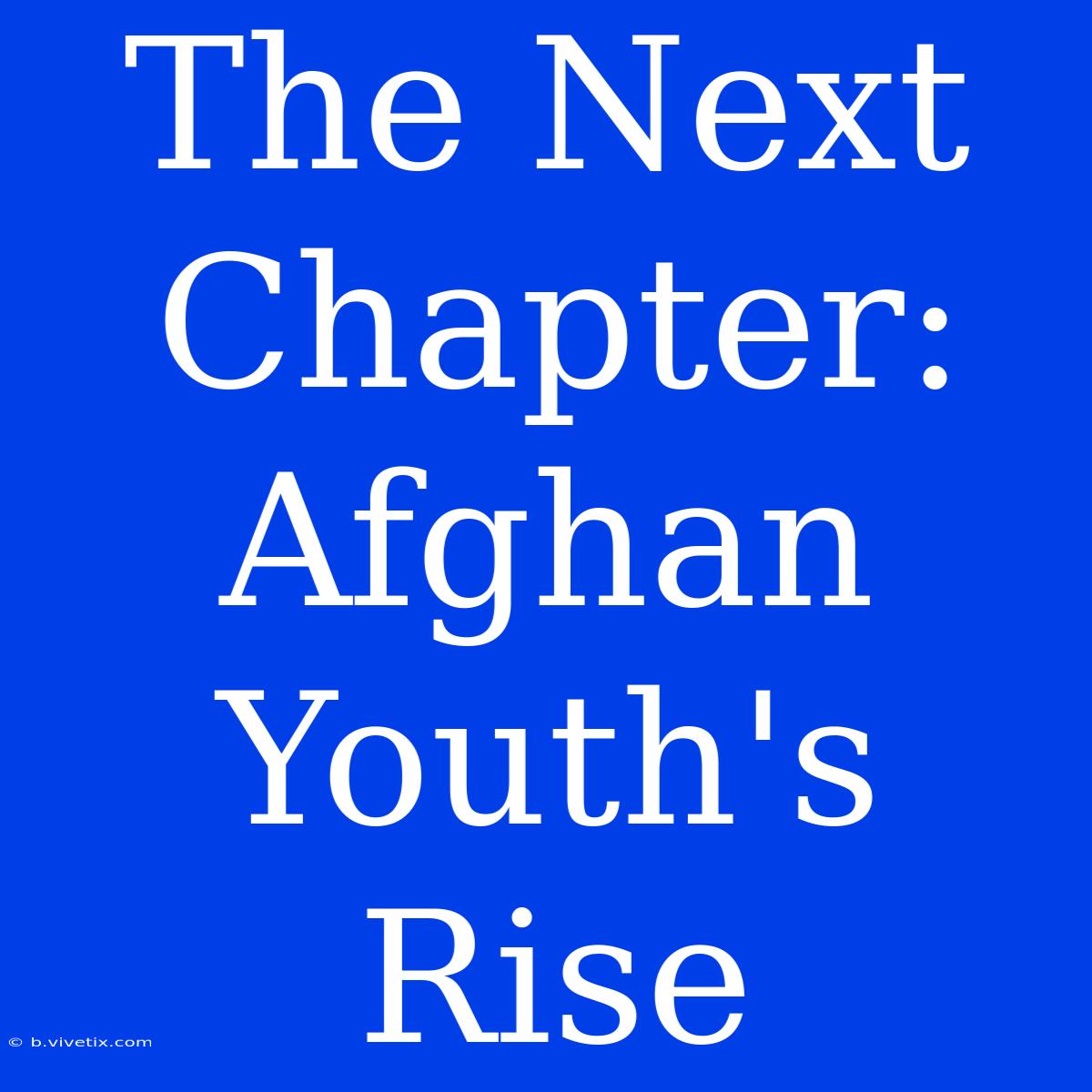 The Next Chapter: Afghan Youth's Rise