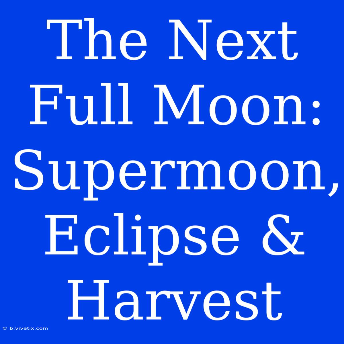 The Next Full Moon: Supermoon, Eclipse & Harvest 