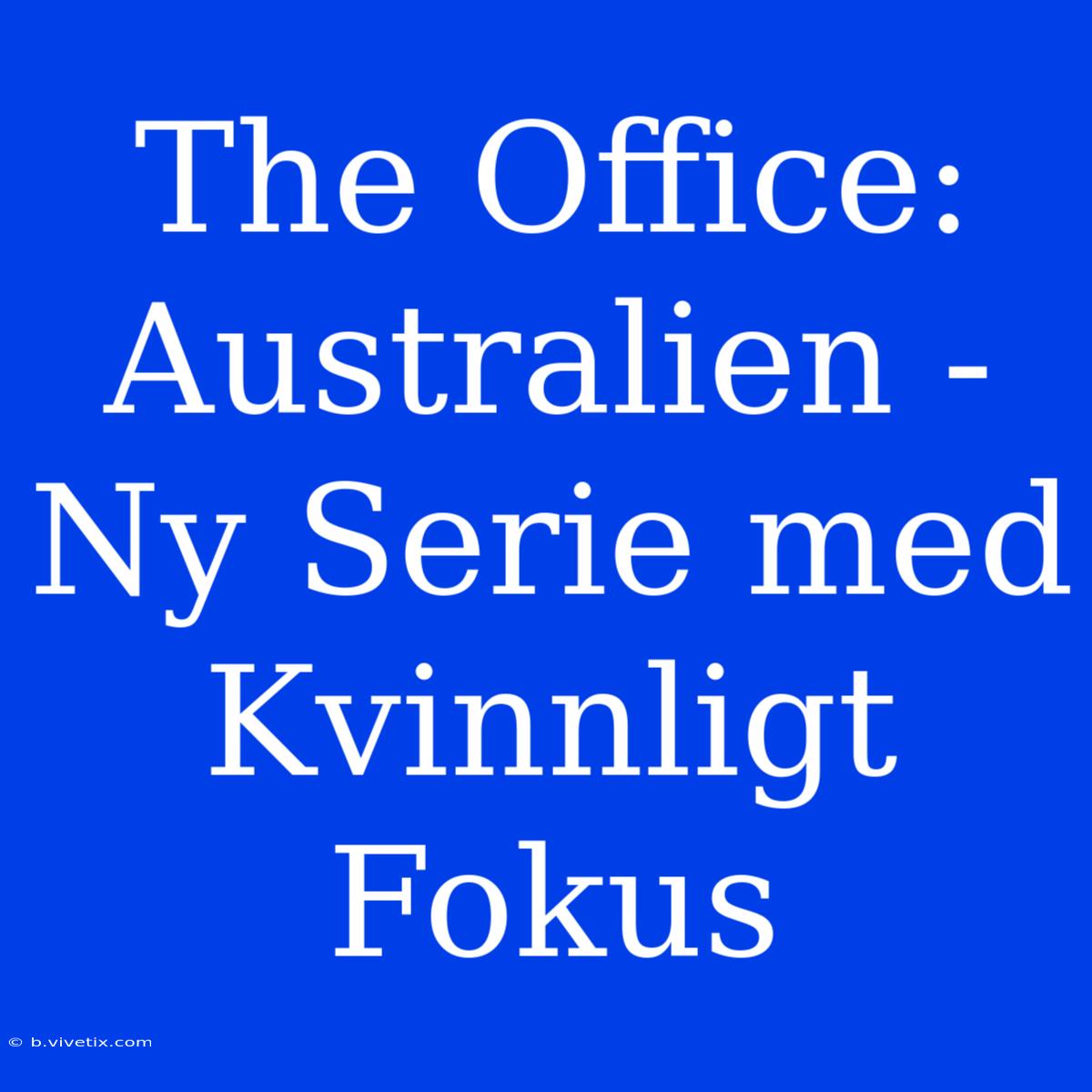 The Office: Australien - Ny Serie Med Kvinnligt Fokus