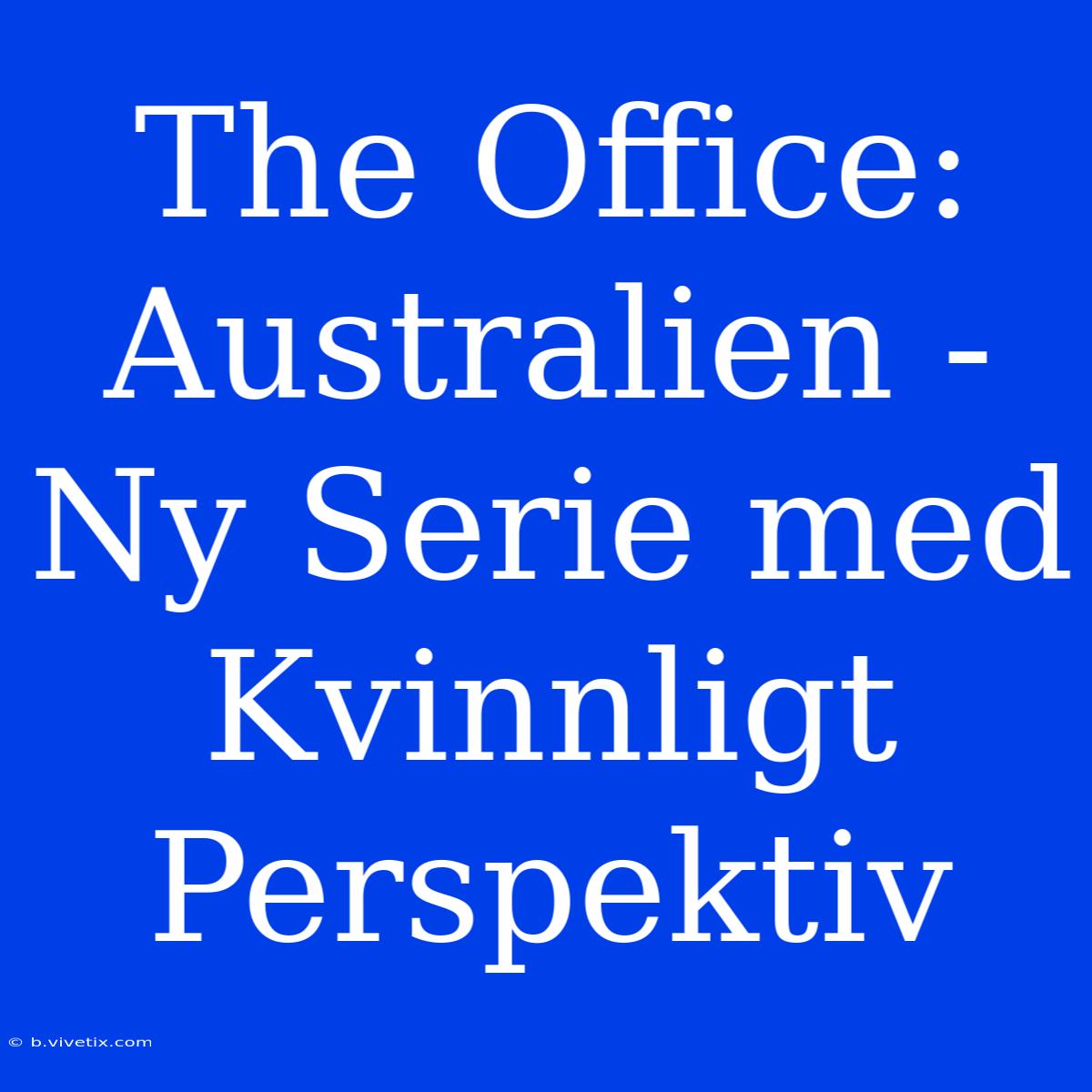 The Office: Australien - Ny Serie Med Kvinnligt Perspektiv