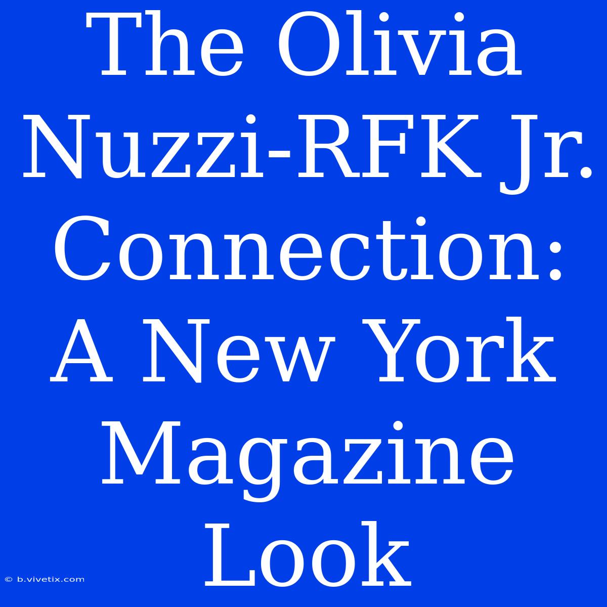 The Olivia Nuzzi-RFK Jr. Connection: A New York Magazine Look