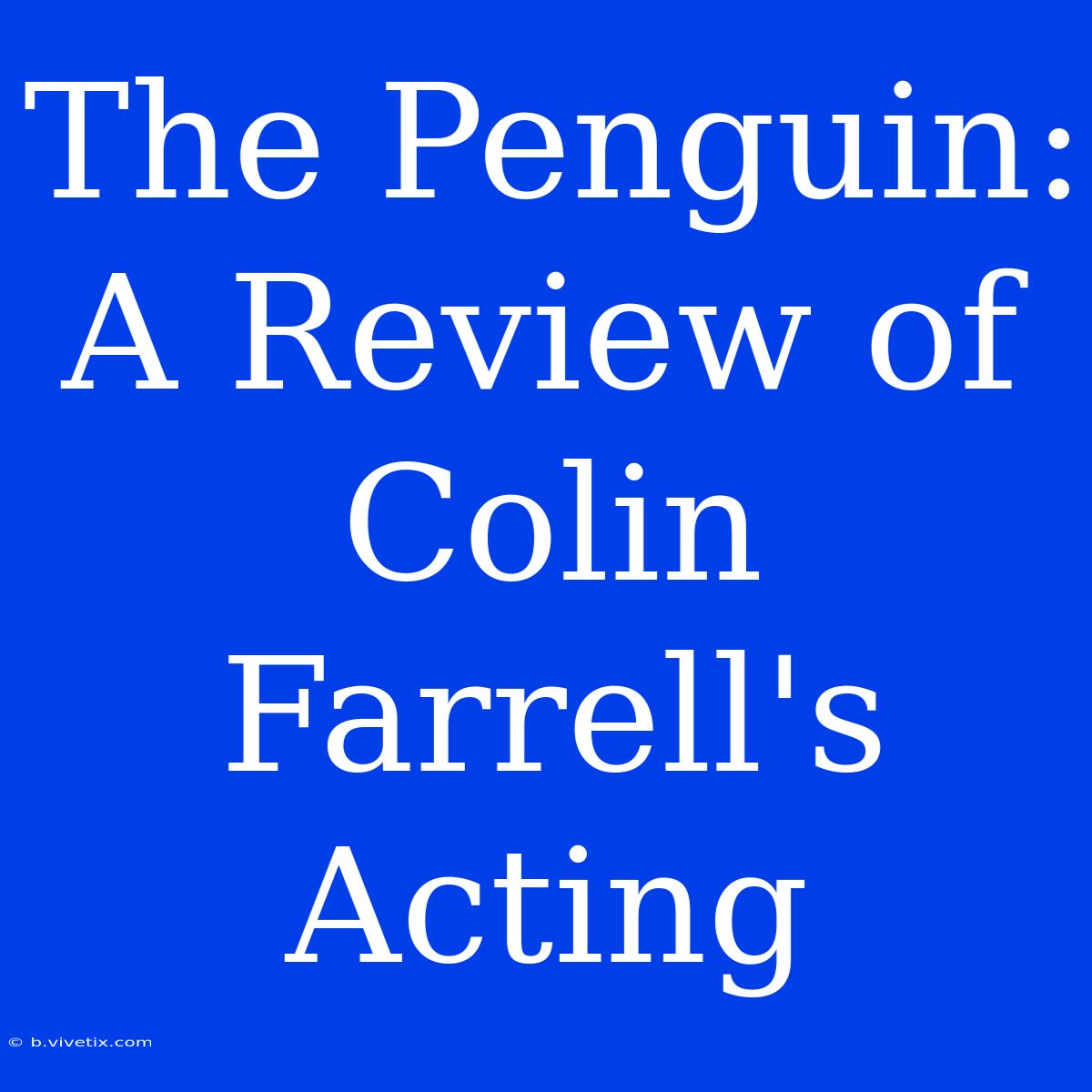 The Penguin: A Review Of Colin Farrell's Acting