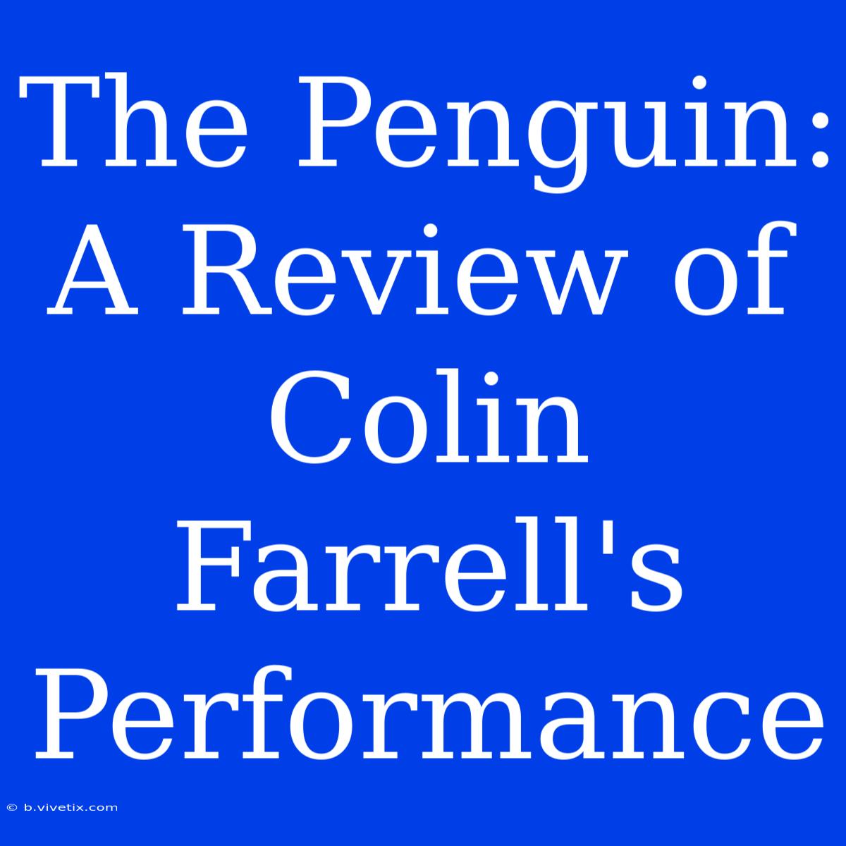 The Penguin: A Review Of Colin Farrell's Performance