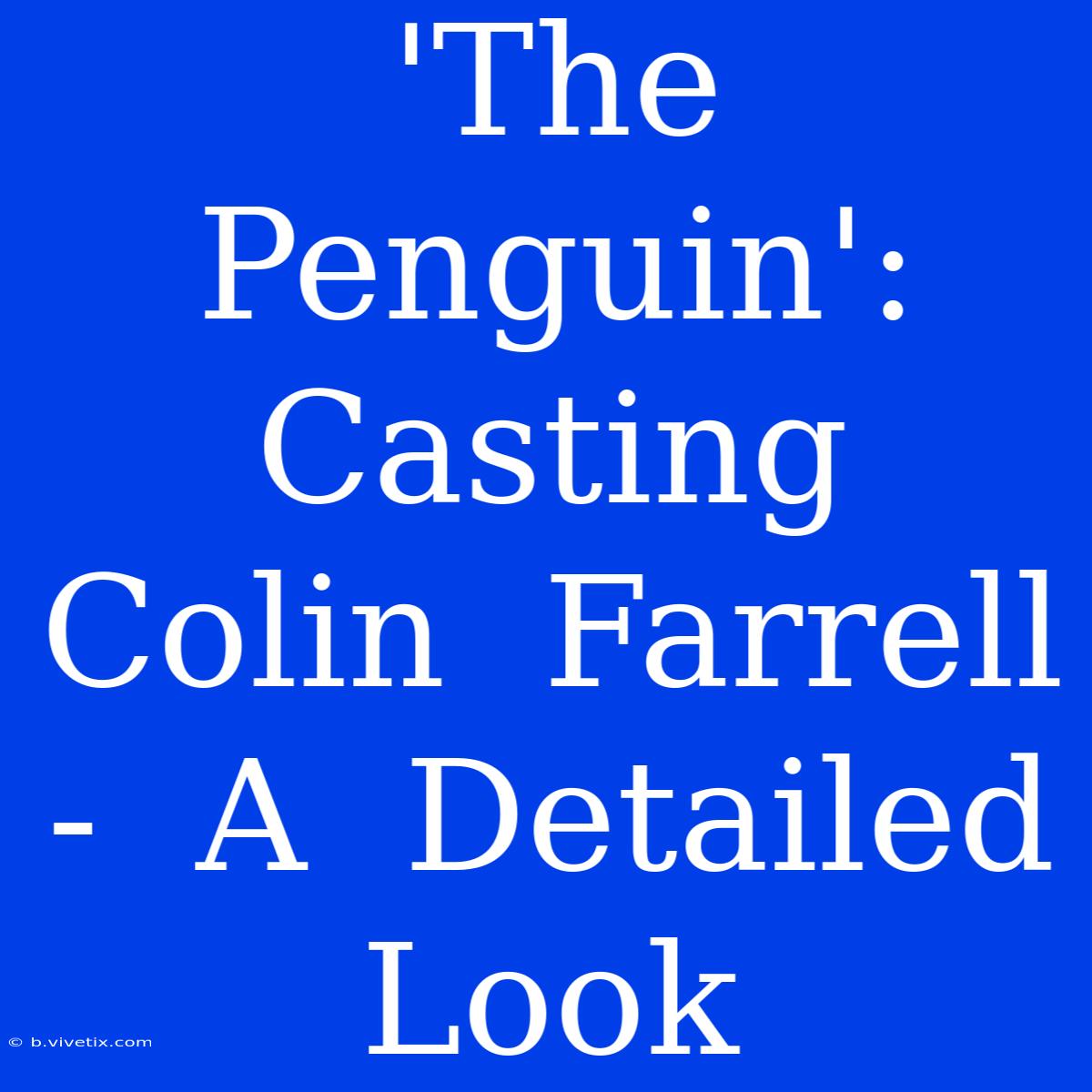 'The Penguin':  Casting  Colin  Farrell  -  A  Detailed  Look