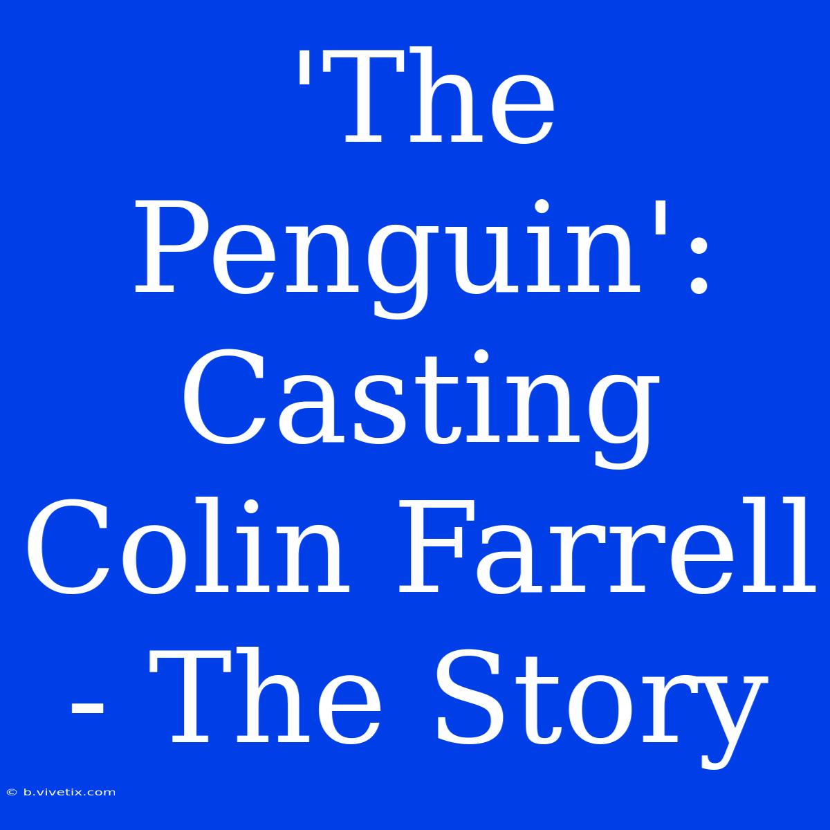 'The Penguin': Casting Colin Farrell - The Story