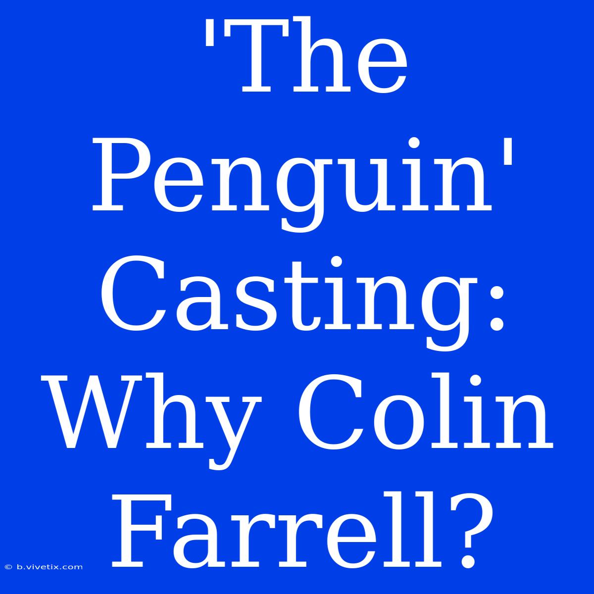 'The Penguin' Casting: Why Colin Farrell?