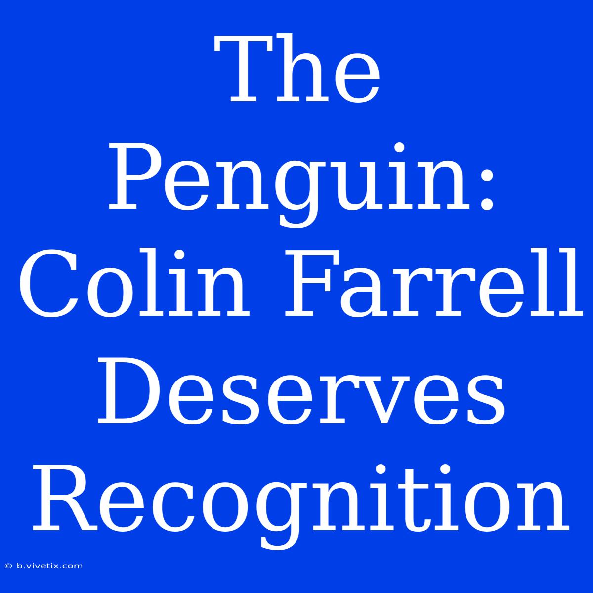 The Penguin: Colin Farrell Deserves Recognition