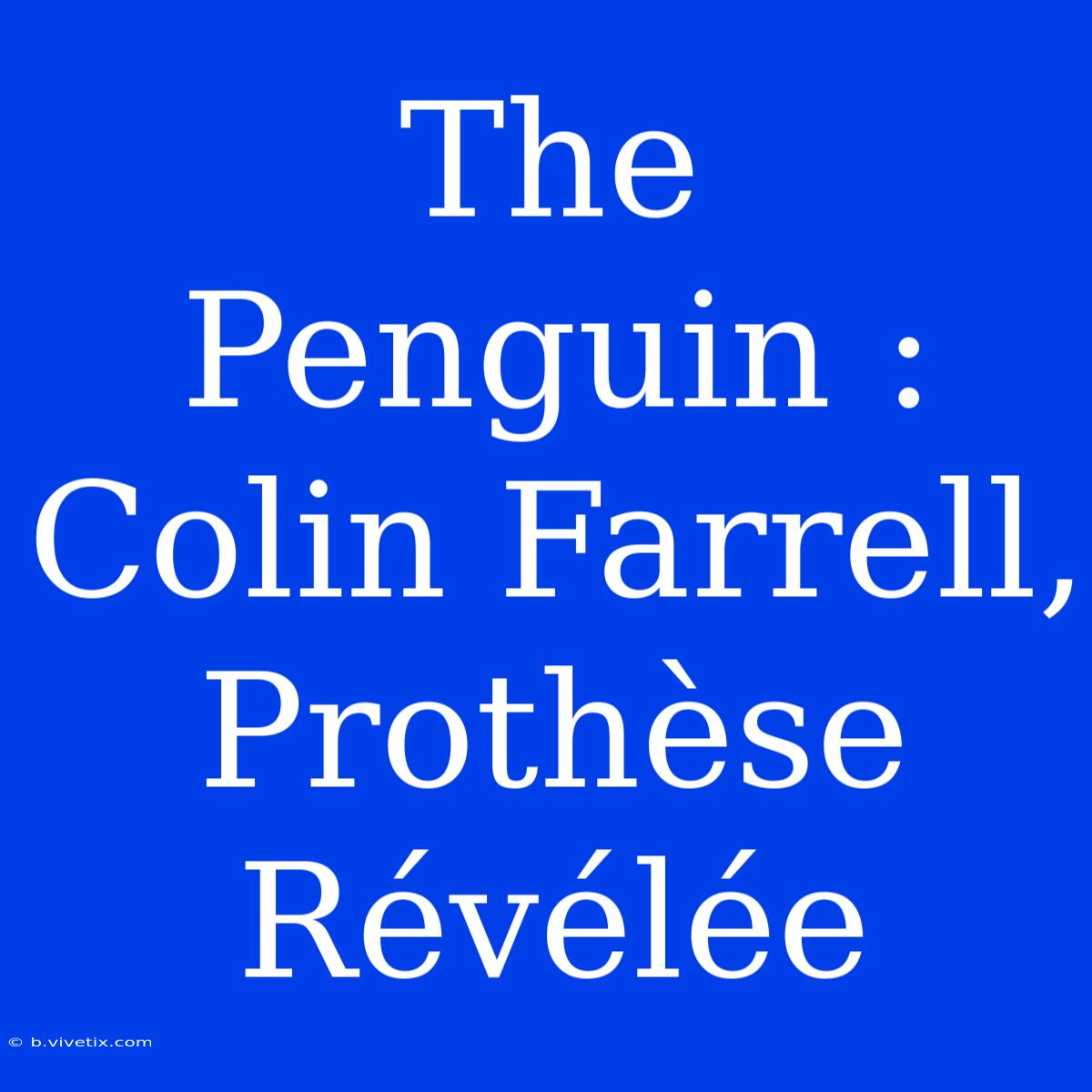 The Penguin : Colin Farrell, Prothèse Révélée