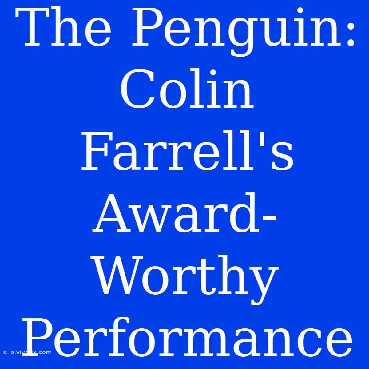 The Penguin: Colin Farrell's Award-Worthy Performance