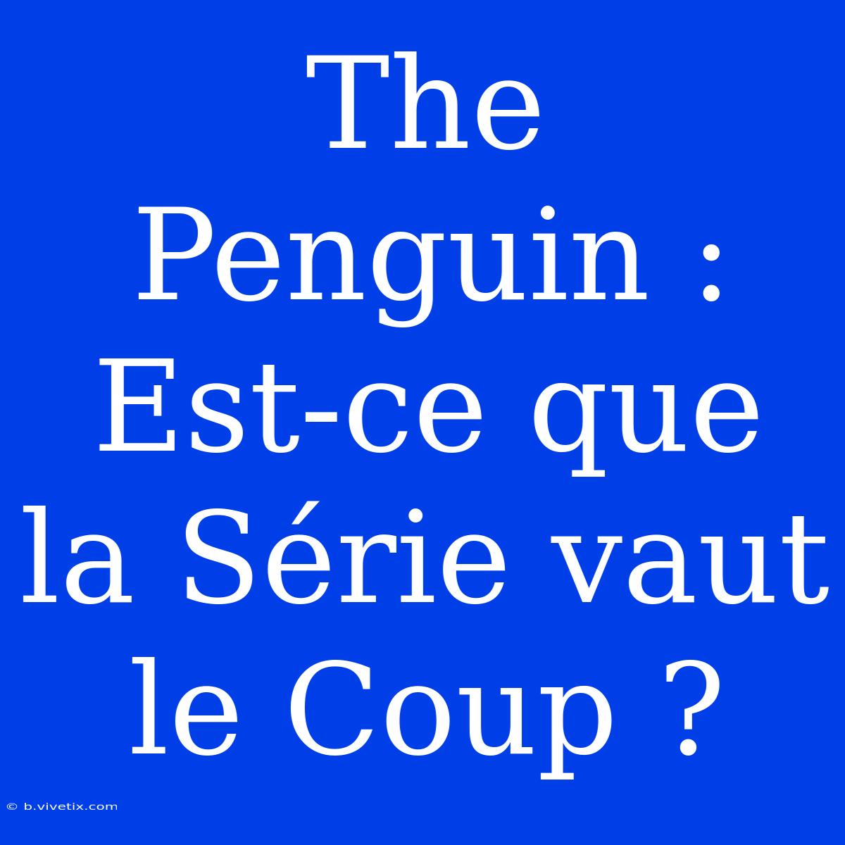 The Penguin : Est-ce Que La Série Vaut Le Coup ?