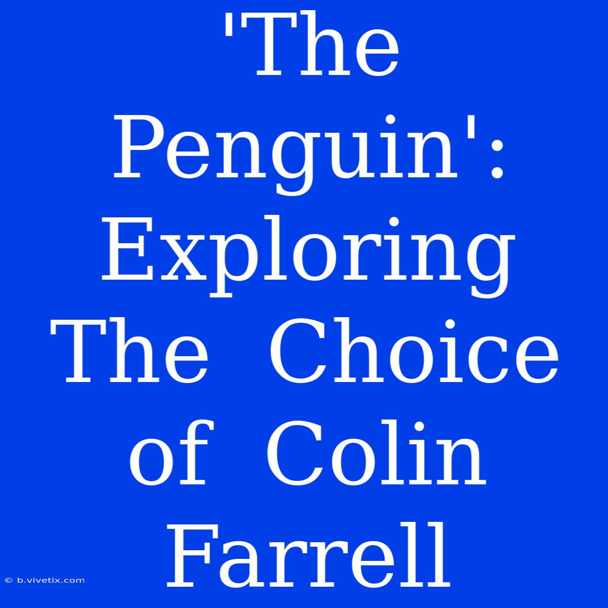 'The Penguin':  Exploring  The  Choice  Of  Colin  Farrell