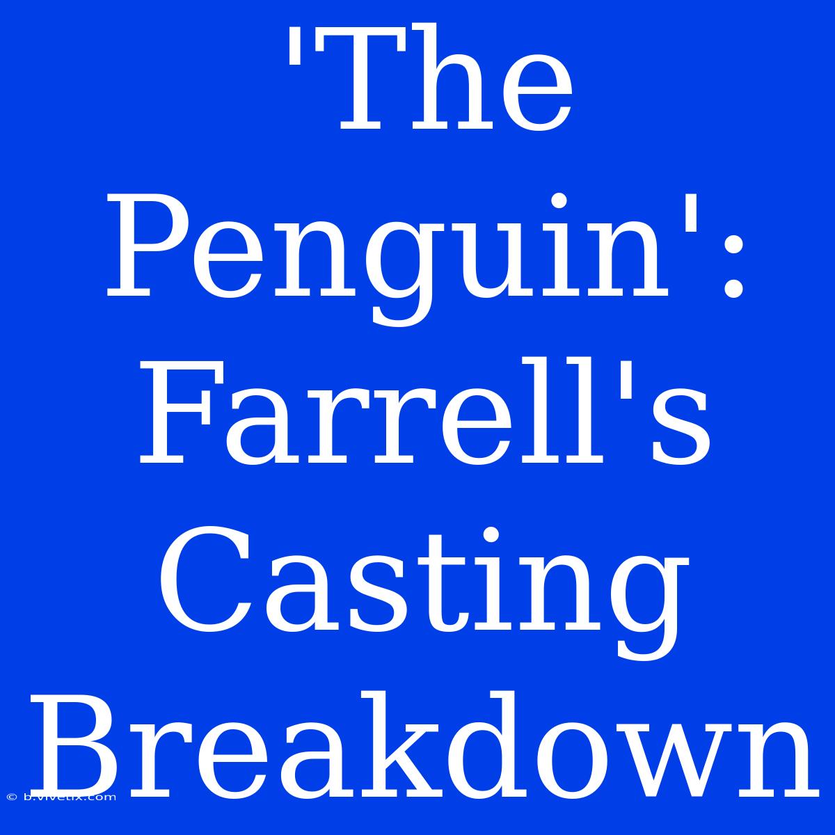 'The Penguin': Farrell's Casting Breakdown 