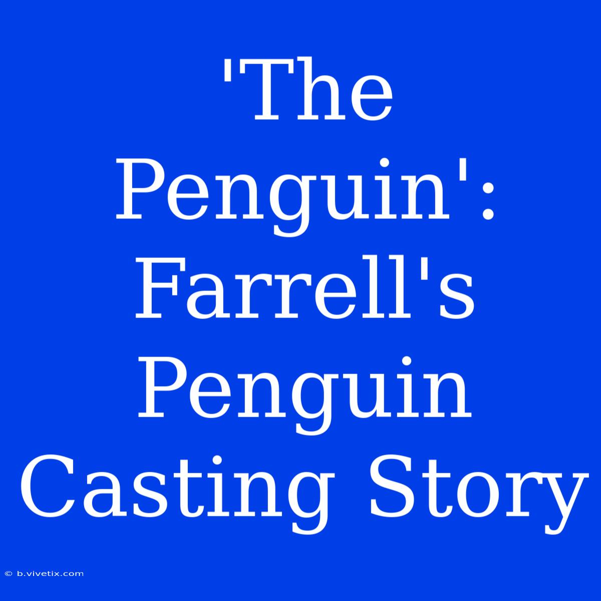 'The Penguin': Farrell's Penguin Casting Story