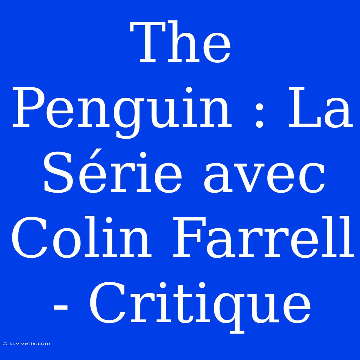 The Penguin : La Série Avec Colin Farrell - Critique