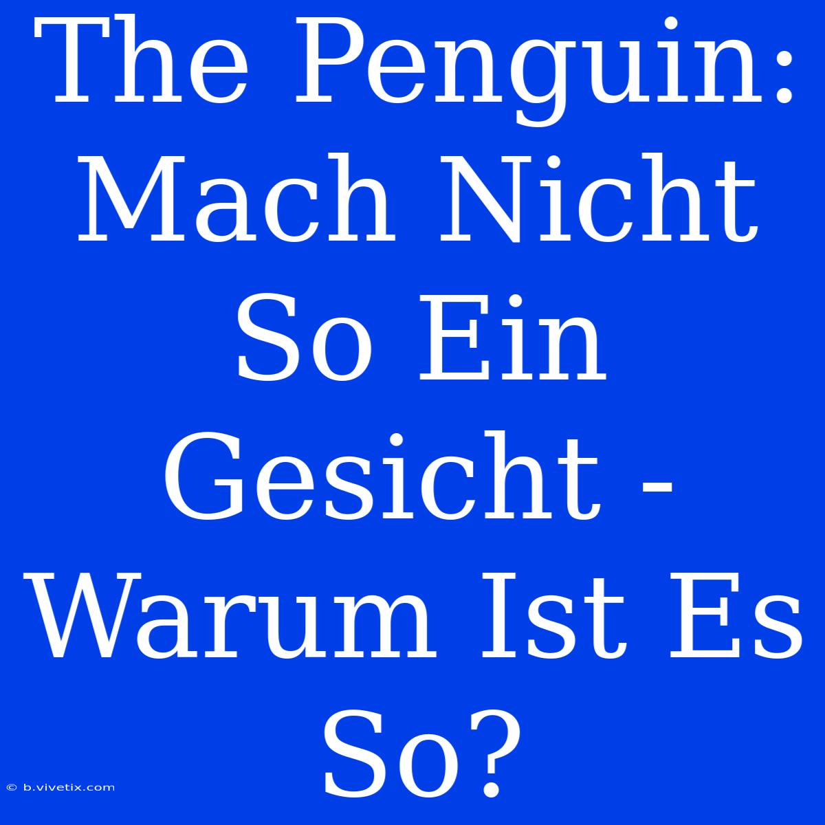 The Penguin: Mach Nicht So Ein Gesicht - Warum Ist Es So?