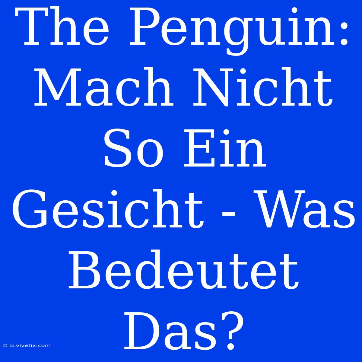 The Penguin: Mach Nicht So Ein Gesicht - Was Bedeutet Das?