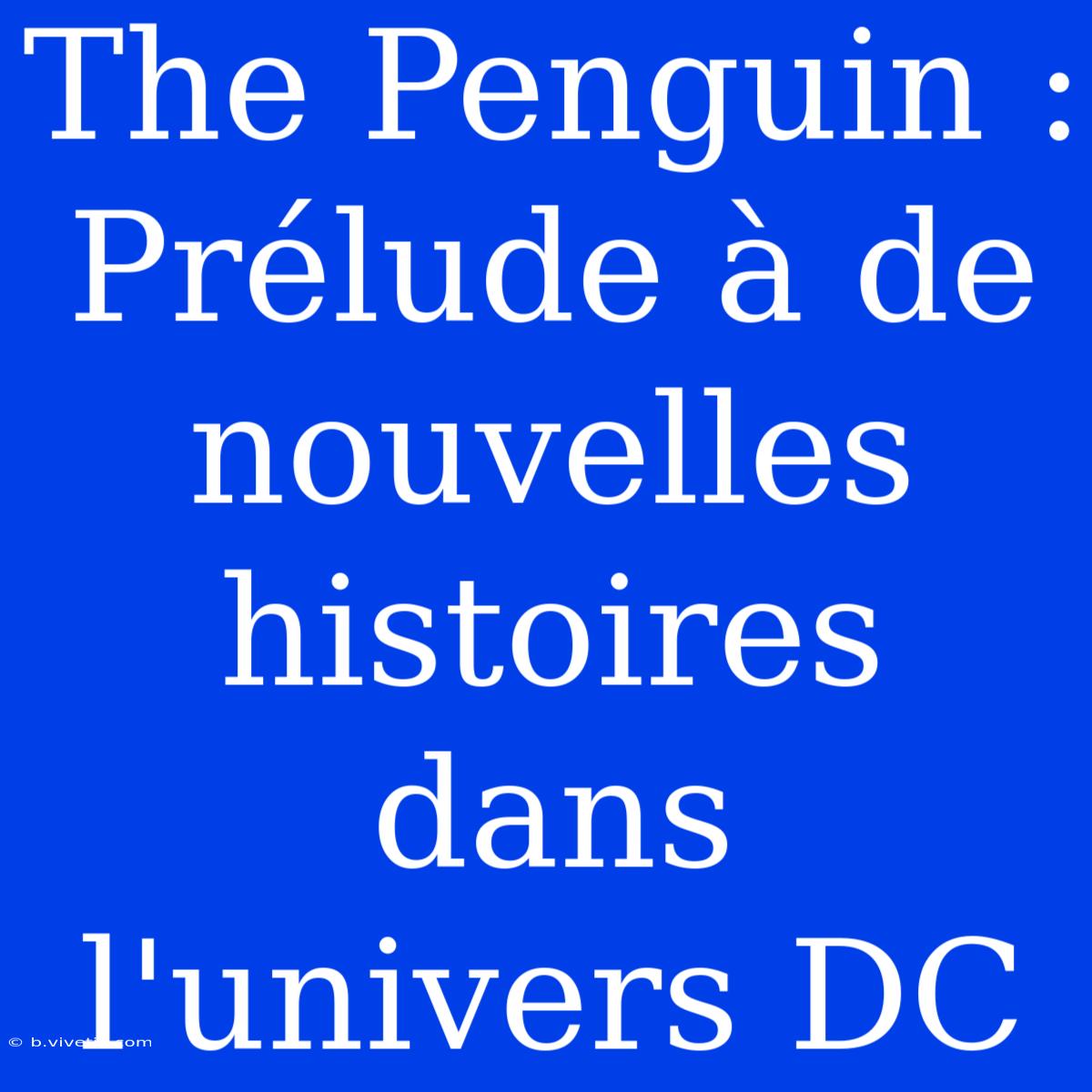 The Penguin : Prélude À De Nouvelles Histoires Dans L'univers DC