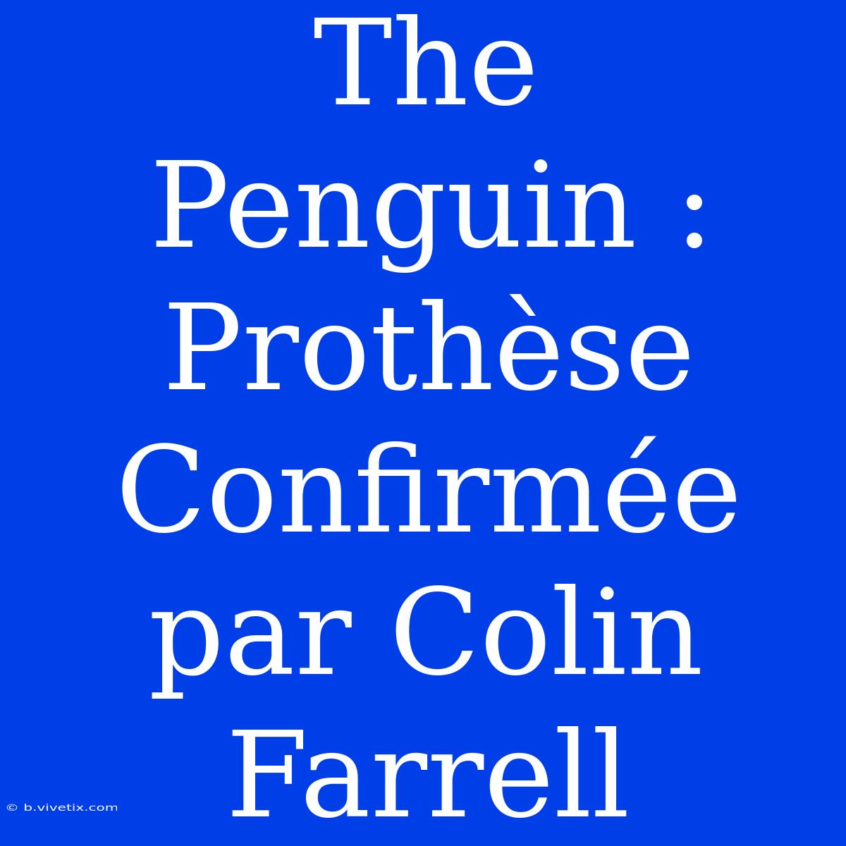 The Penguin : Prothèse Confirmée Par Colin Farrell