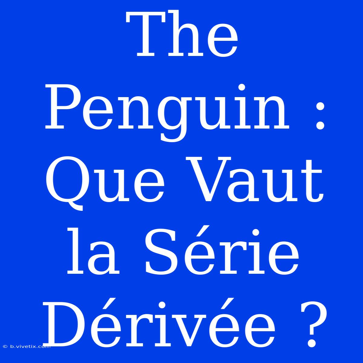 The Penguin : Que Vaut La Série Dérivée ?