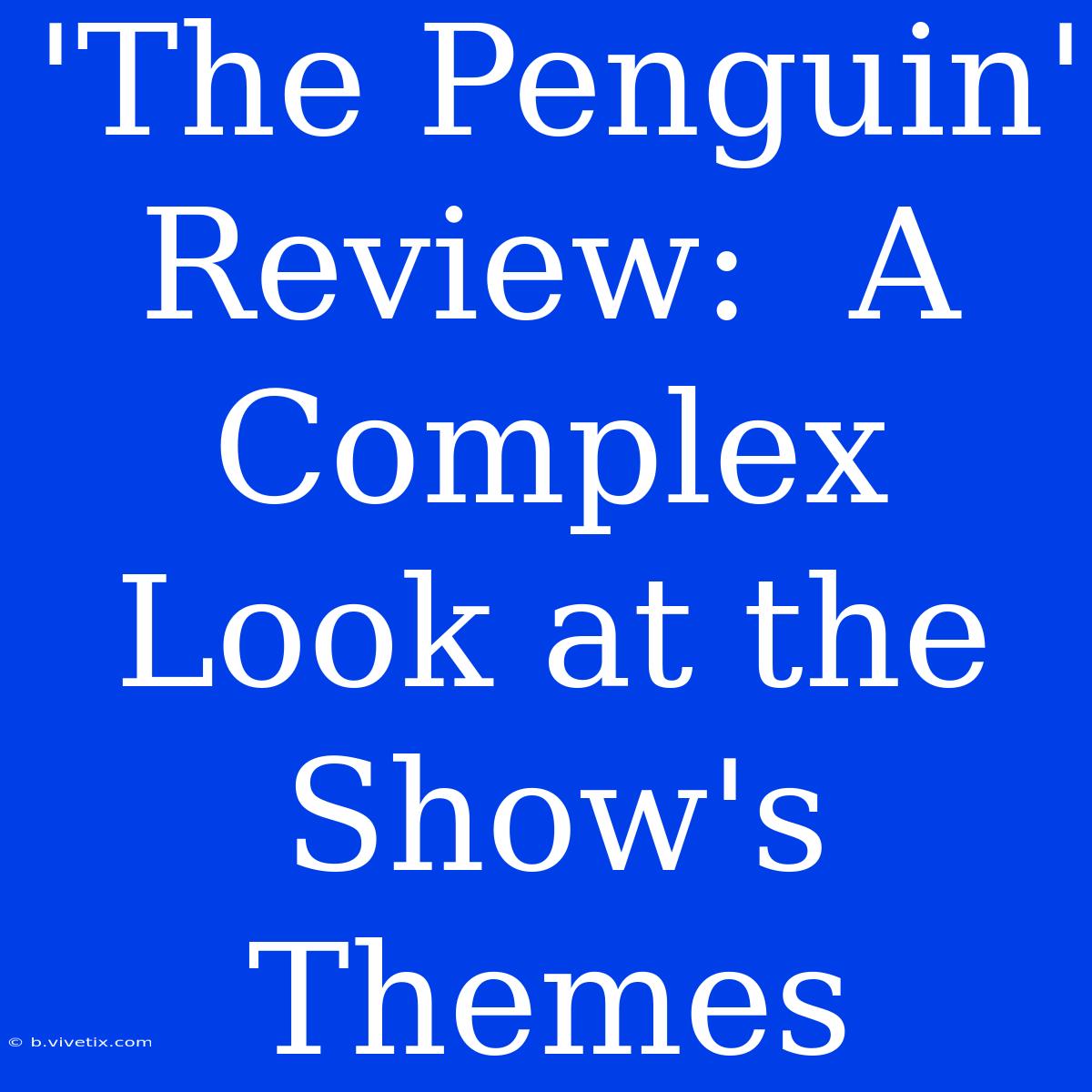 'The Penguin' Review:  A Complex Look At The Show's Themes