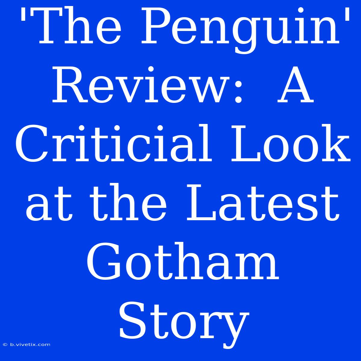 'The Penguin' Review:  A Criticial Look At The Latest Gotham Story