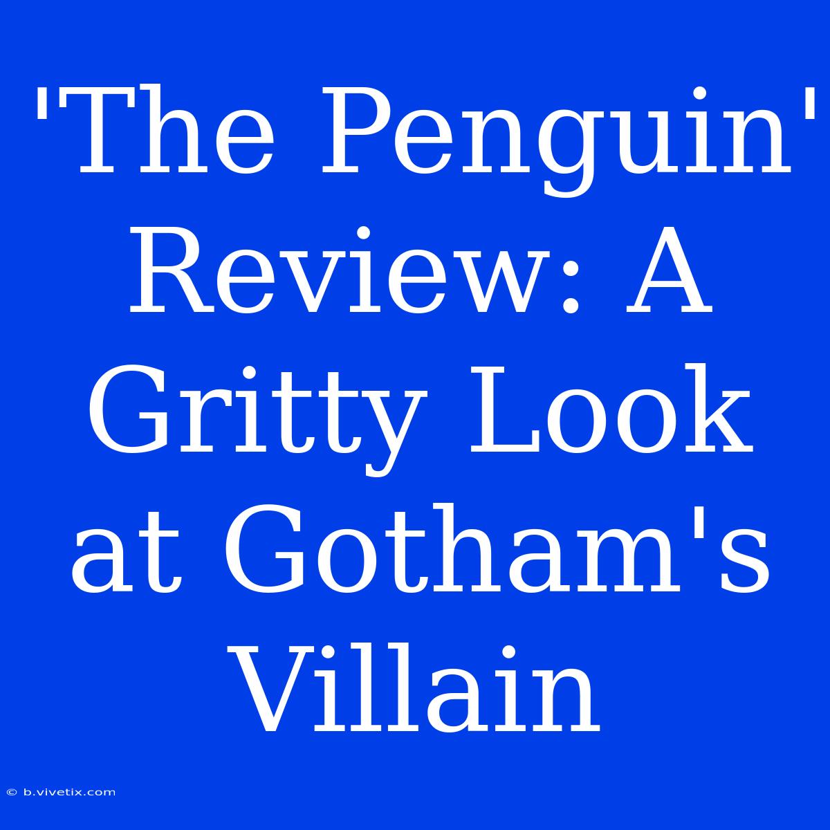 'The Penguin' Review: A Gritty Look At Gotham's Villain