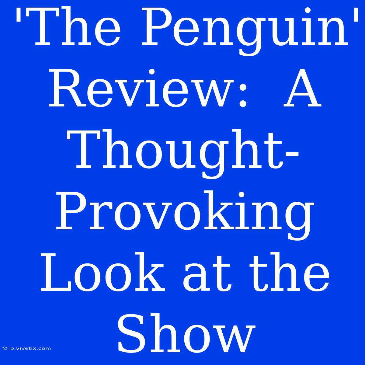 'The Penguin' Review:  A Thought-Provoking Look At The Show