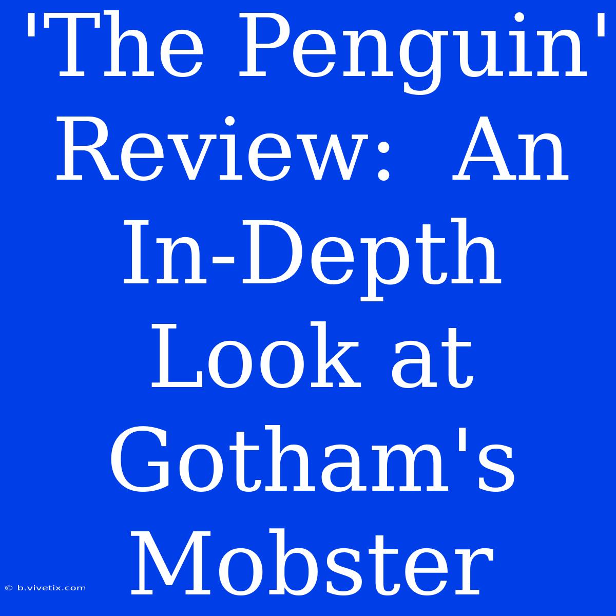 'The Penguin' Review:  An In-Depth Look At Gotham's Mobster