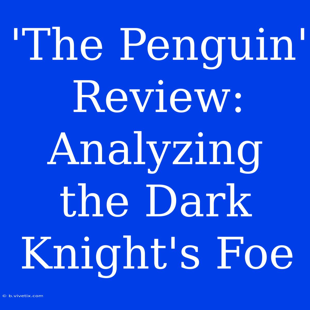 'The Penguin' Review:  Analyzing The Dark Knight's Foe