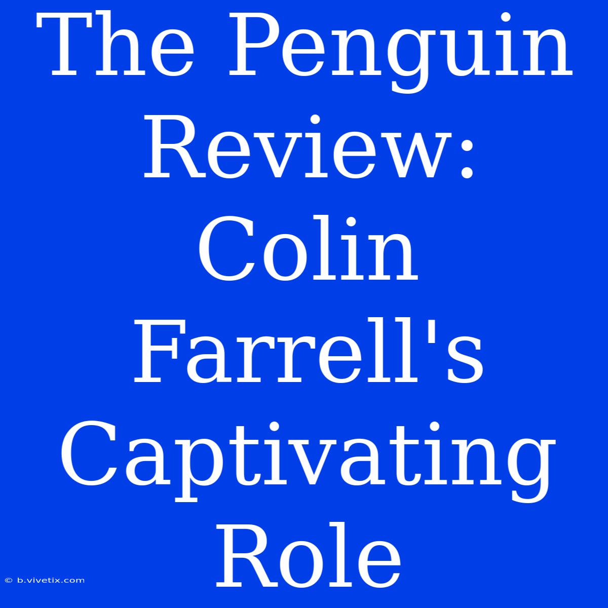 The Penguin Review: Colin Farrell's Captivating Role