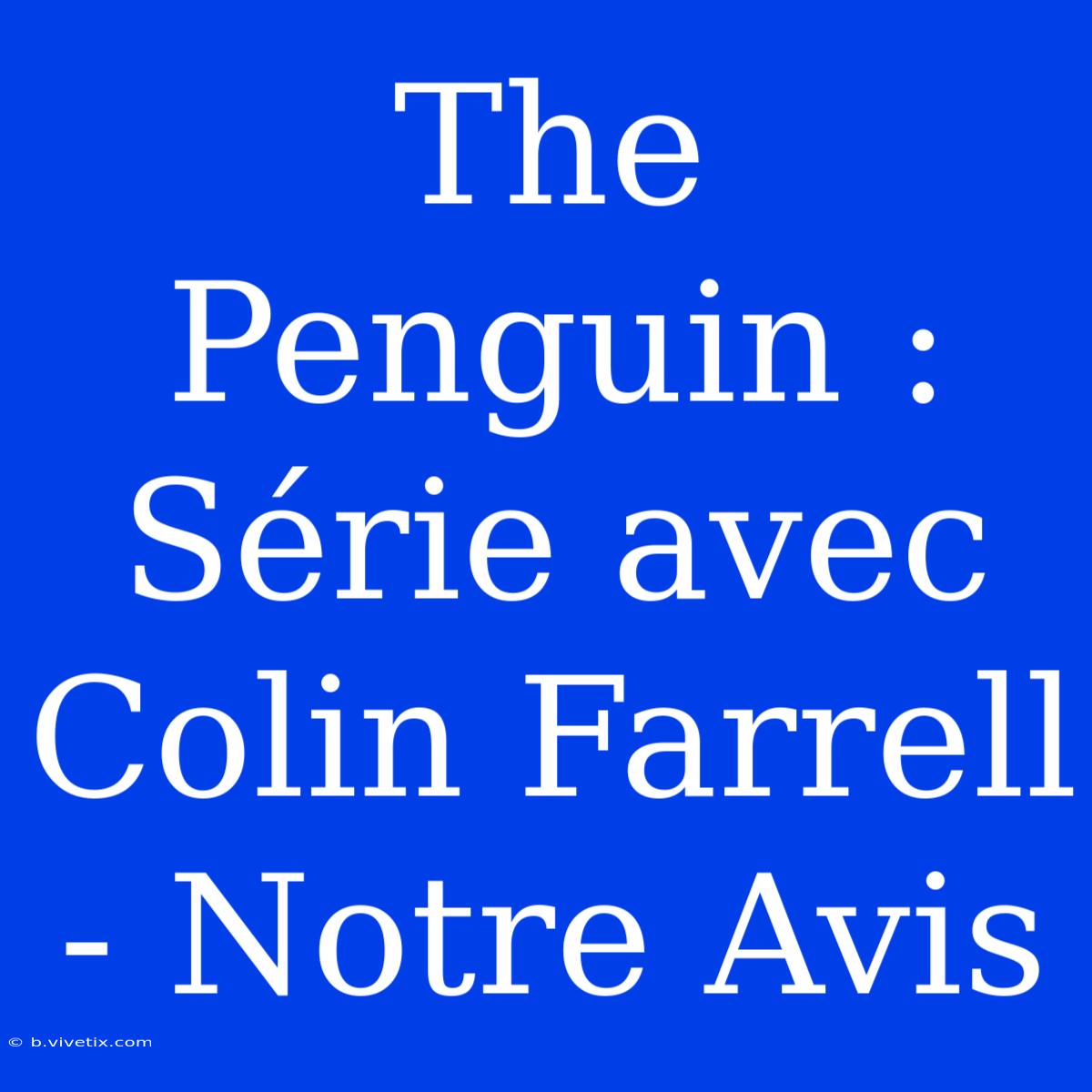 The Penguin : Série Avec Colin Farrell - Notre Avis