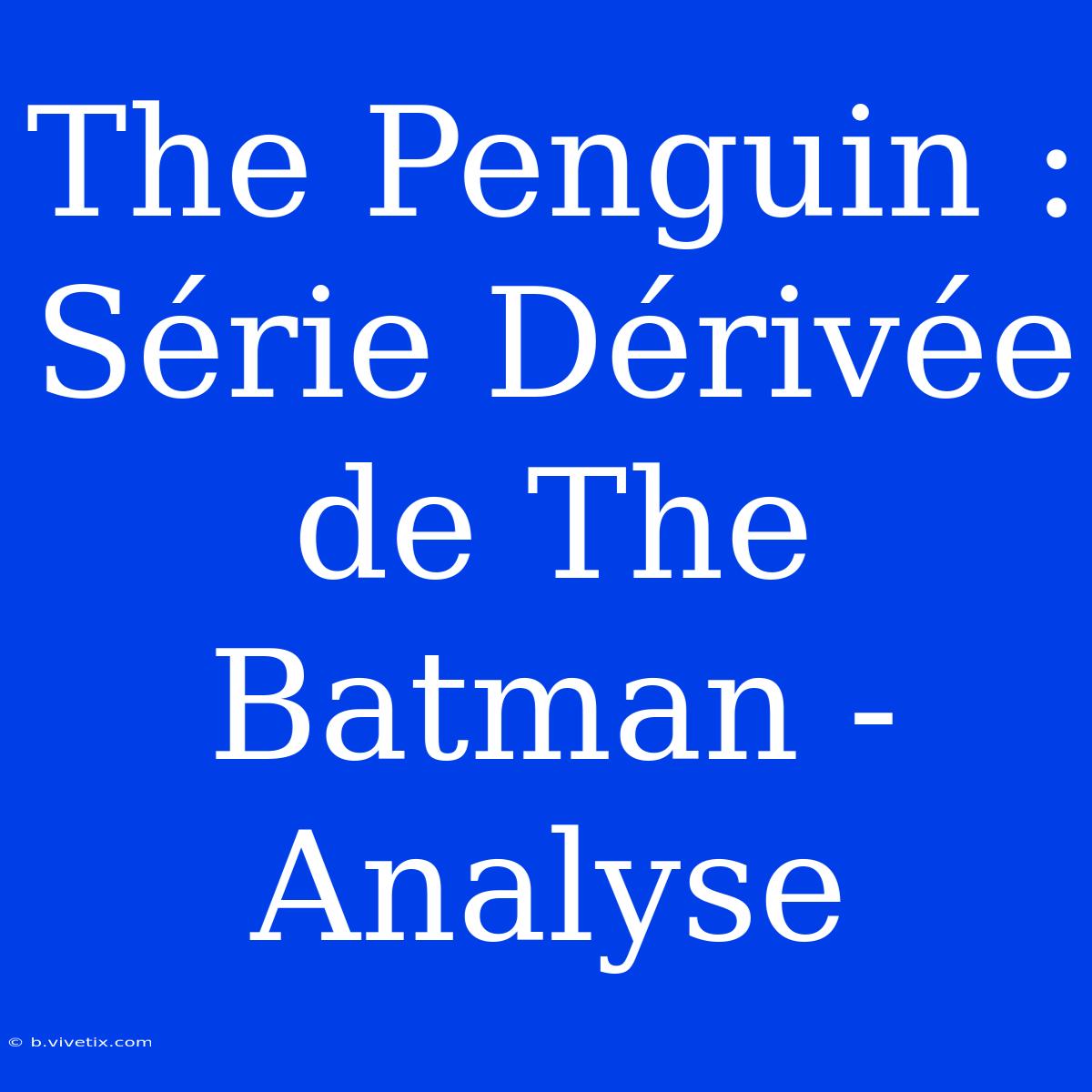 The Penguin : Série Dérivée De The Batman - Analyse