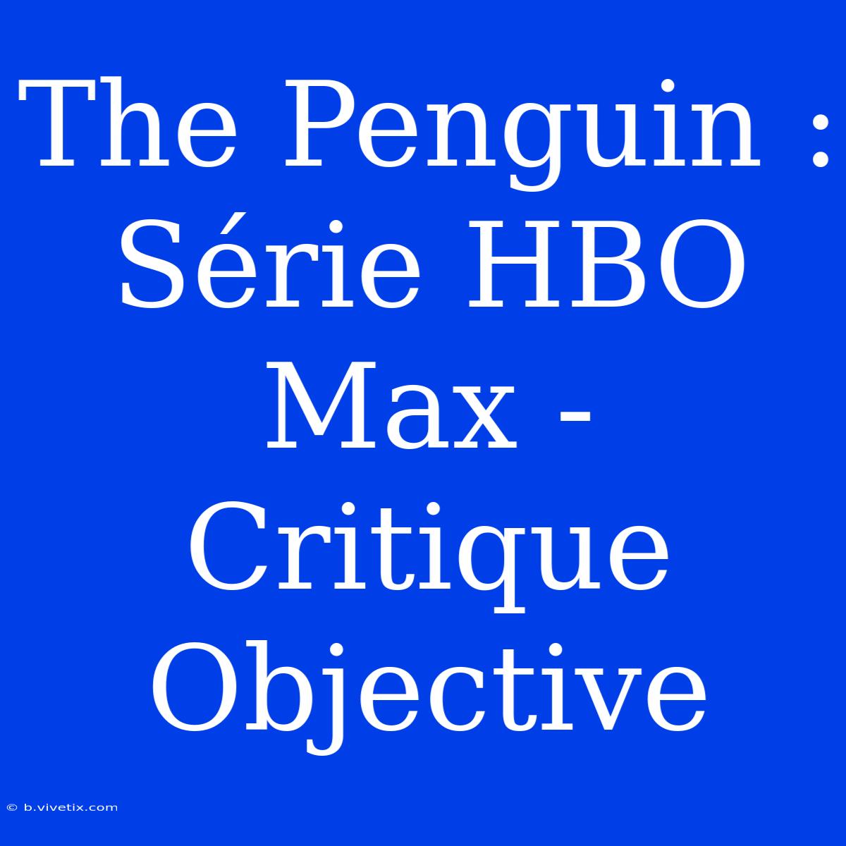 The Penguin : Série HBO Max - Critique Objective