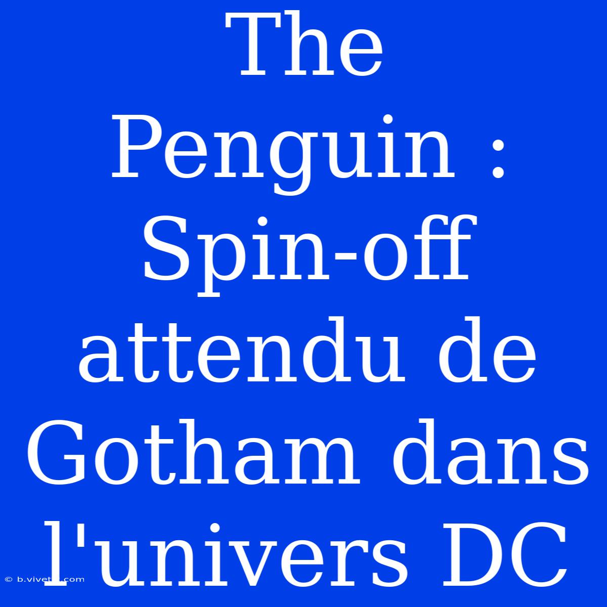 The Penguin : Spin-off Attendu De Gotham Dans L'univers DC