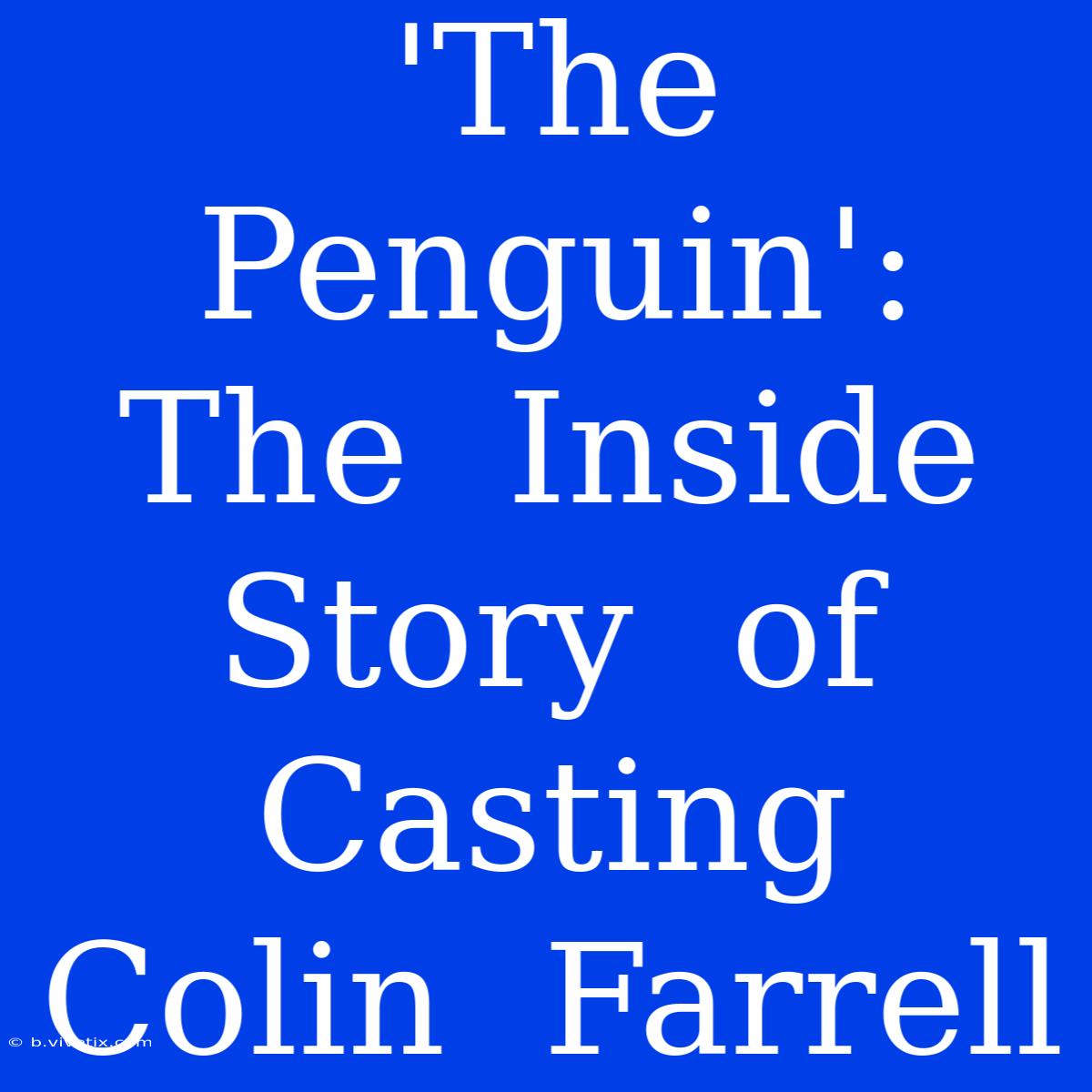 'The Penguin':  The  Inside  Story  Of  Casting  Colin  Farrell