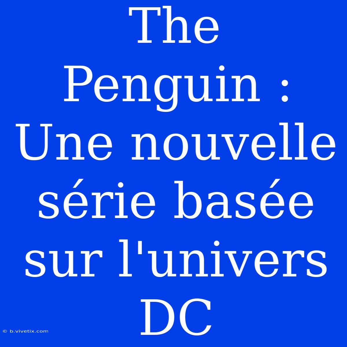 The Penguin : Une Nouvelle Série Basée Sur L'univers DC