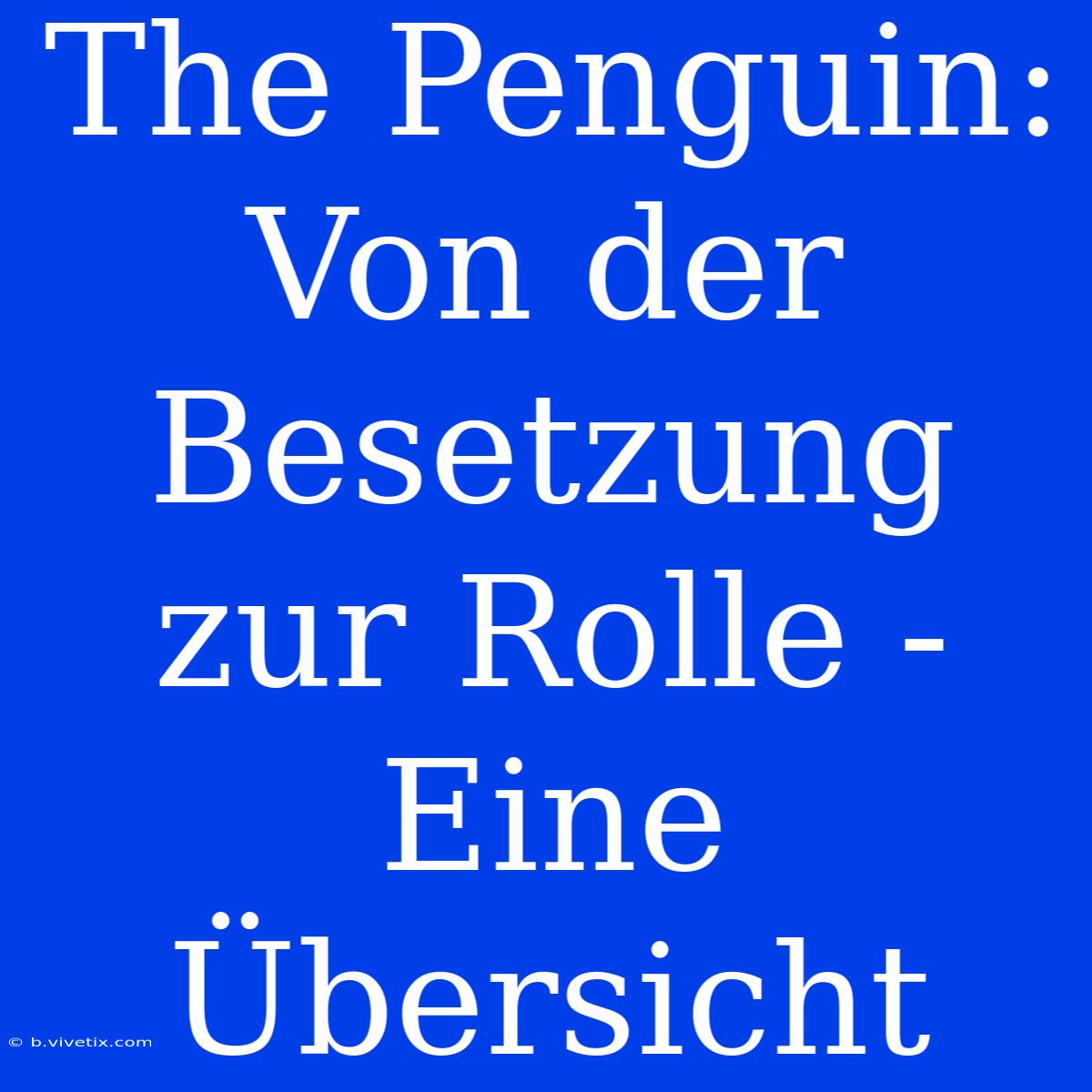 The Penguin: Von Der Besetzung Zur Rolle - Eine Übersicht