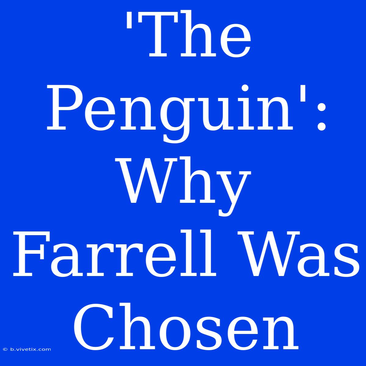 'The Penguin': Why Farrell Was Chosen 