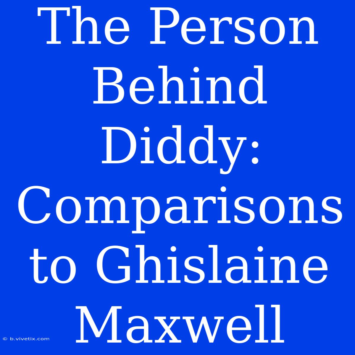 The Person Behind Diddy: Comparisons To Ghislaine Maxwell