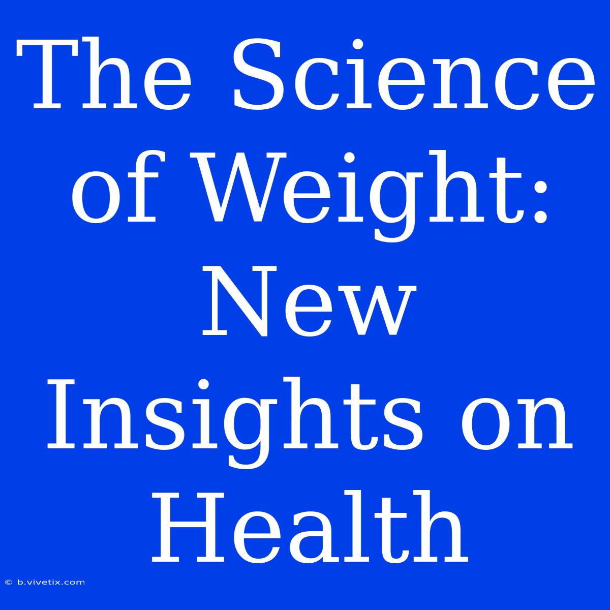 The Science Of Weight: New Insights On Health