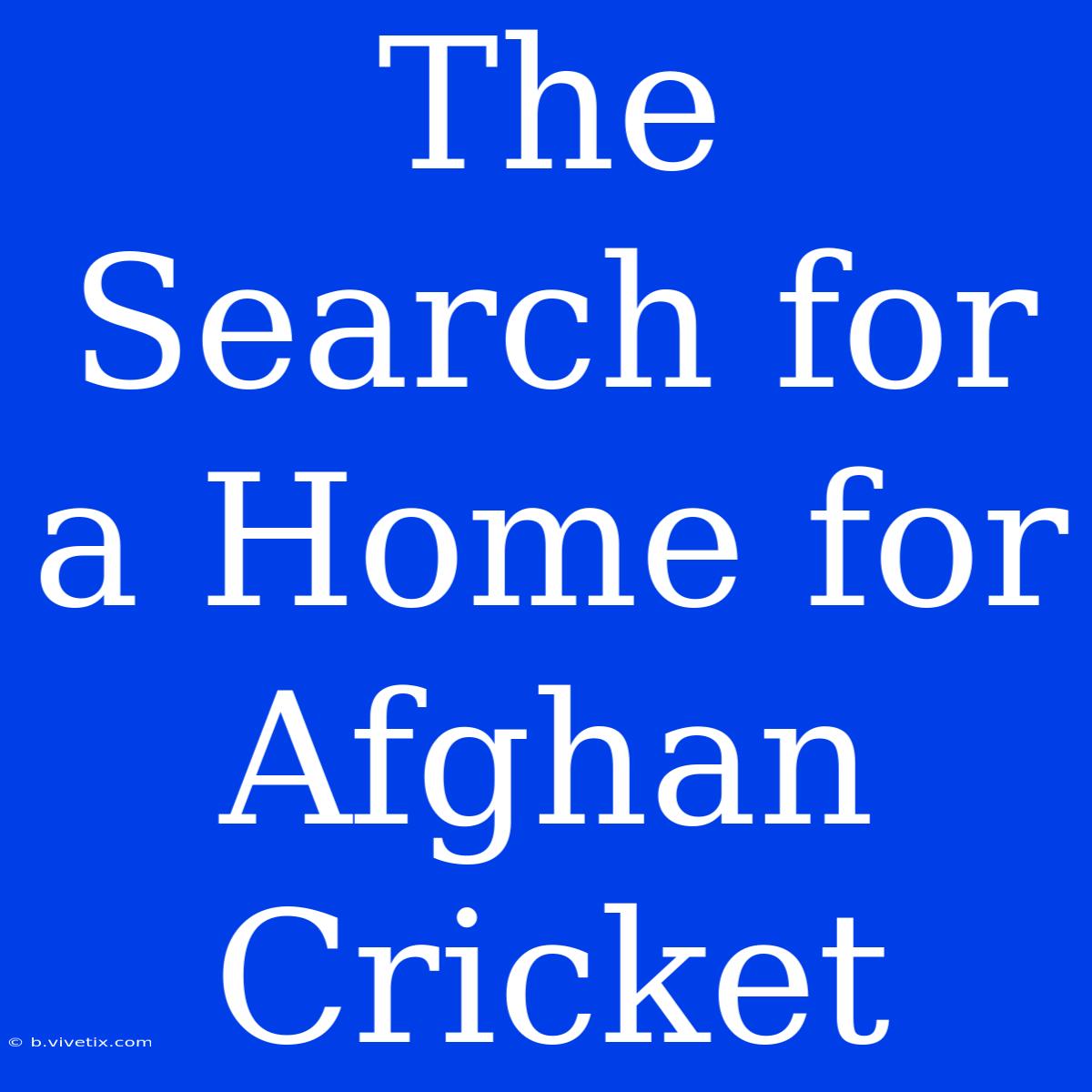 The Search For A Home For Afghan Cricket